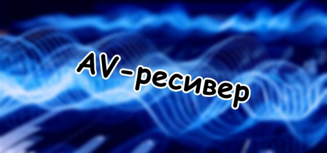 AV-ресивер: что это такое и зачем он нужен 🎬