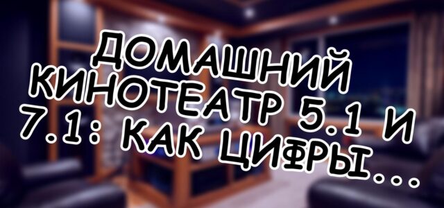 Домашний кинотеатр 5.1 и 7.1: как цифры создают объёмный звук 🎬