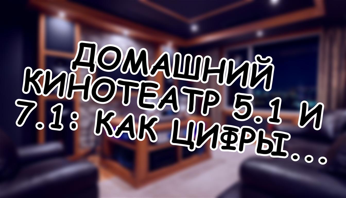 Домашний кинотеатр 5.1 и 7.1: как цифры создают объёмный звук 🎬