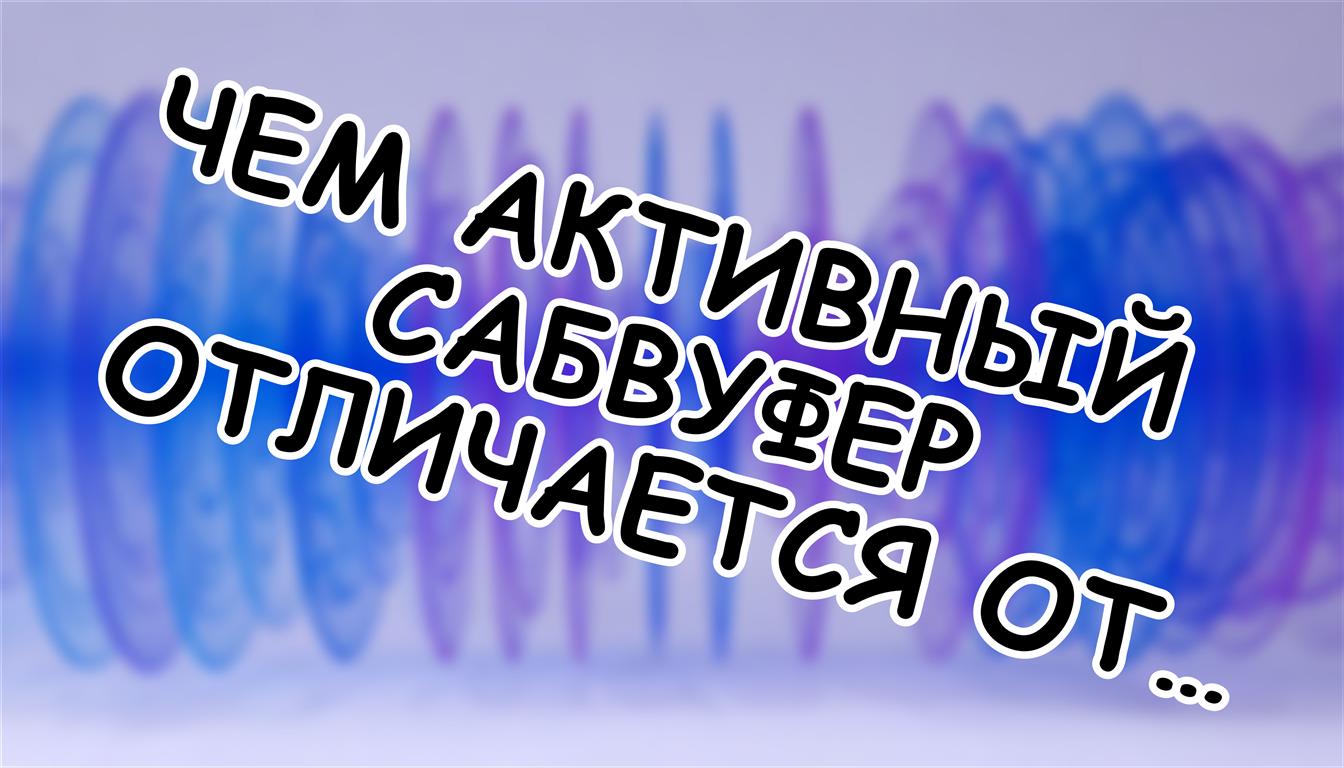Чем активный сабвуфер отличается от пассивного: не только цена 🎛️
