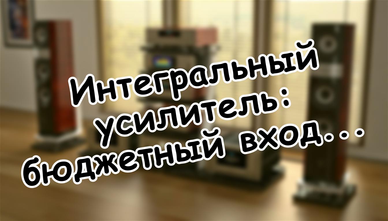 Интегральный усилитель: бюджетный вход в мир Hi-Fi