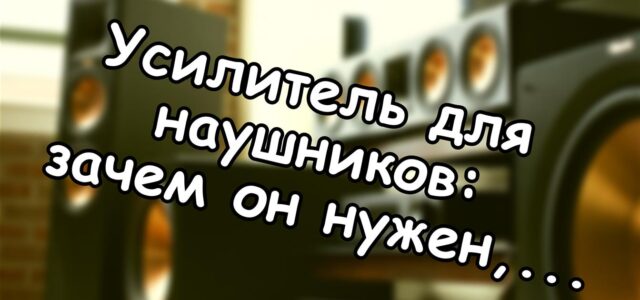 Усилитель для наушников: зачем он нужен, если у вас уже есть смартфон?