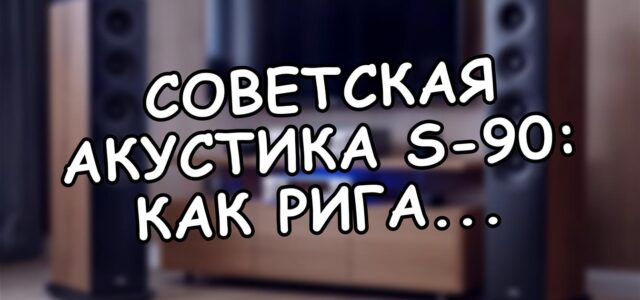 Советская акустика S-90: как Рига создала первый народный Hi-Fi