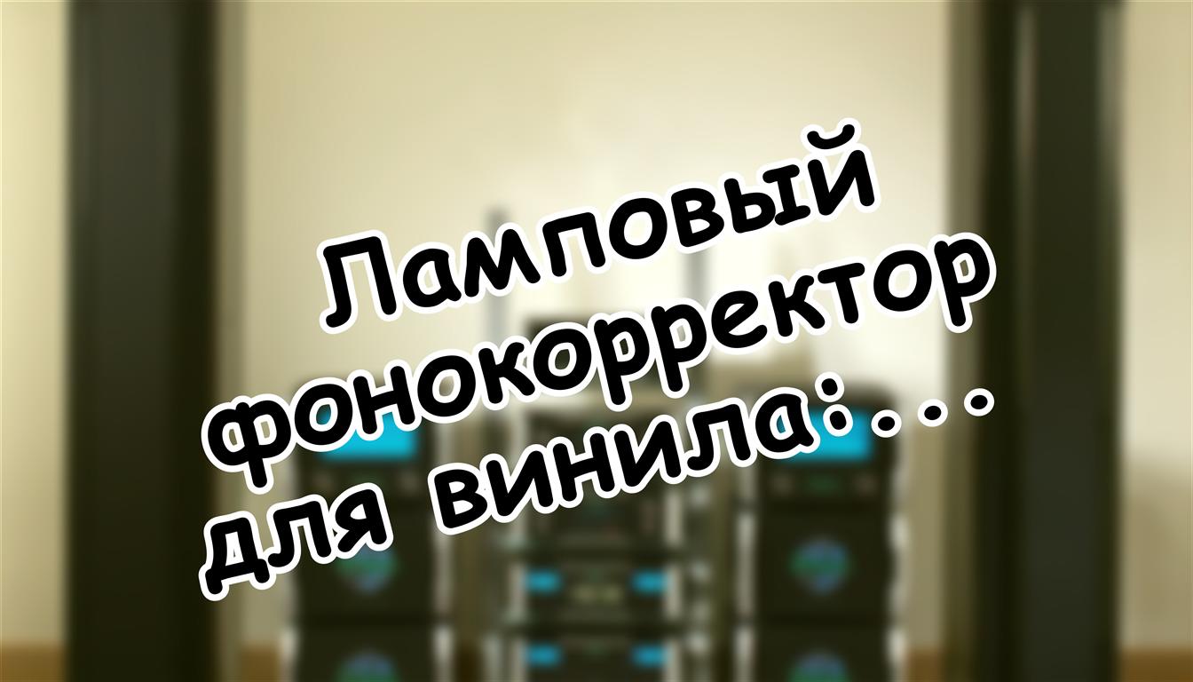 Ламповый фонокорректор для винила: зачем нужна лампа в цифровую эпоху 🔌