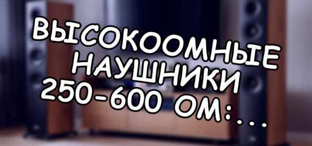 Высокоомные наушники 250-600 Ом: физика преимущества 🎧