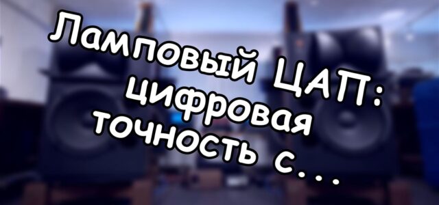 Ламповый ЦАП: цифровая точность с аналоговой душой
