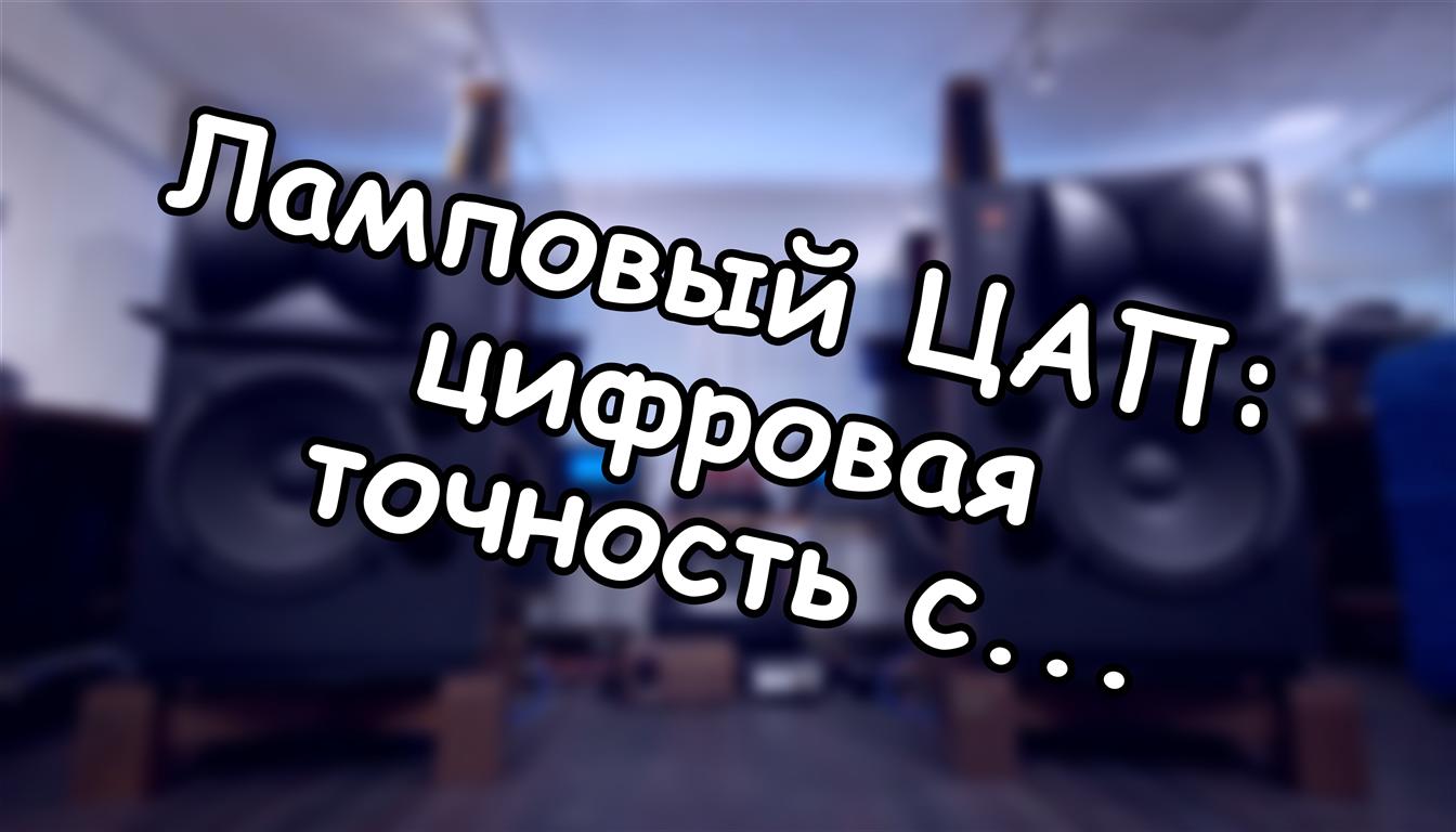 Ламповый ЦАП: цифровая точность с аналоговой душой