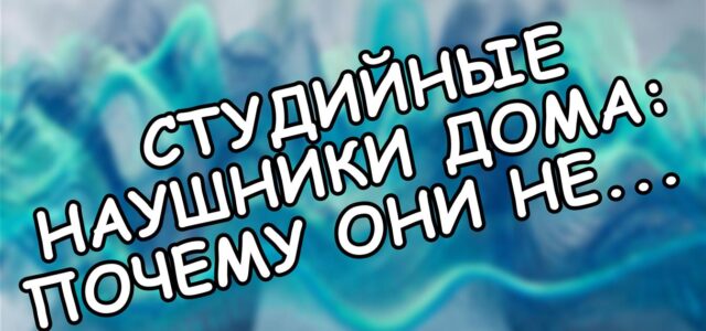 Студийные наушники дома: почему они не заменят Hi-Fi 🎧