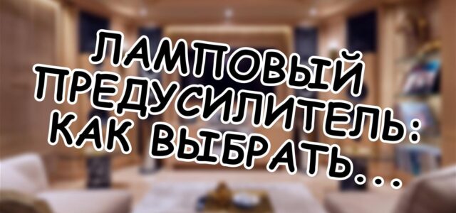 Ламповый предусилитель: как выбрать свой сегмент
