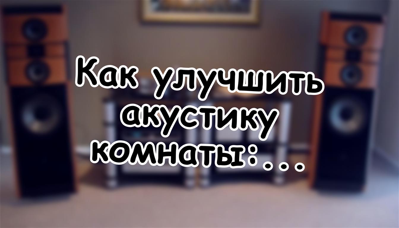 Как улучшить акустику комнаты: слышишь проблему - что делать