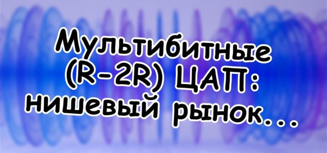 Мультибитные (R-2R) ЦАП: нишевый рынок для тех, кто «слышал дельта-сигму» 🔍