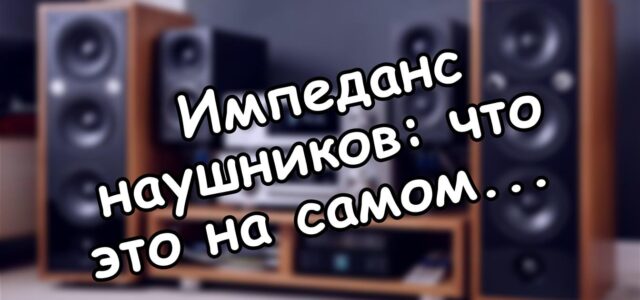 Импеданс наушников: что это на самом деле и как не ошибиться